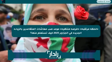 «لحظة مرتقبة» «فرصة منتظرة» موعد صب معاشات المتقاعدين بالزيادة الجديدة في الجزائر 2025 كيف تستعلم عنها؟